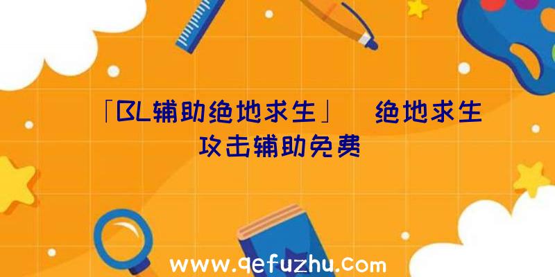 「BL辅助绝地求生」|绝地求生攻击辅助免费